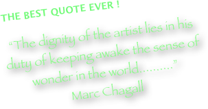  The best quote ever !

“The dignity of the artist lies in his duty of keeping awake the sense of wonder in the world..........”
Marc Chagall
 